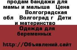 продам бандажи для мамы и малыша › Цена ­ 2 000 - Волгоградская обл., Волгоград г. Дети и материнство » Одежда для беременных   